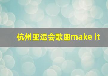 杭州亚运会歌曲make it